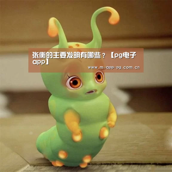 张衡的主要发明有哪些?【pg电子app】(图1) pg电子app