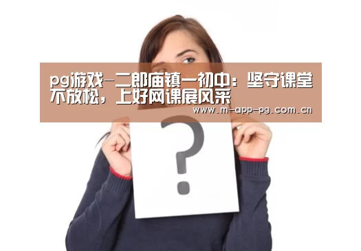 pg游戏-二郎庙镇一初中:坚守课堂不放松,上好网课展风采(图1) pg电子下载