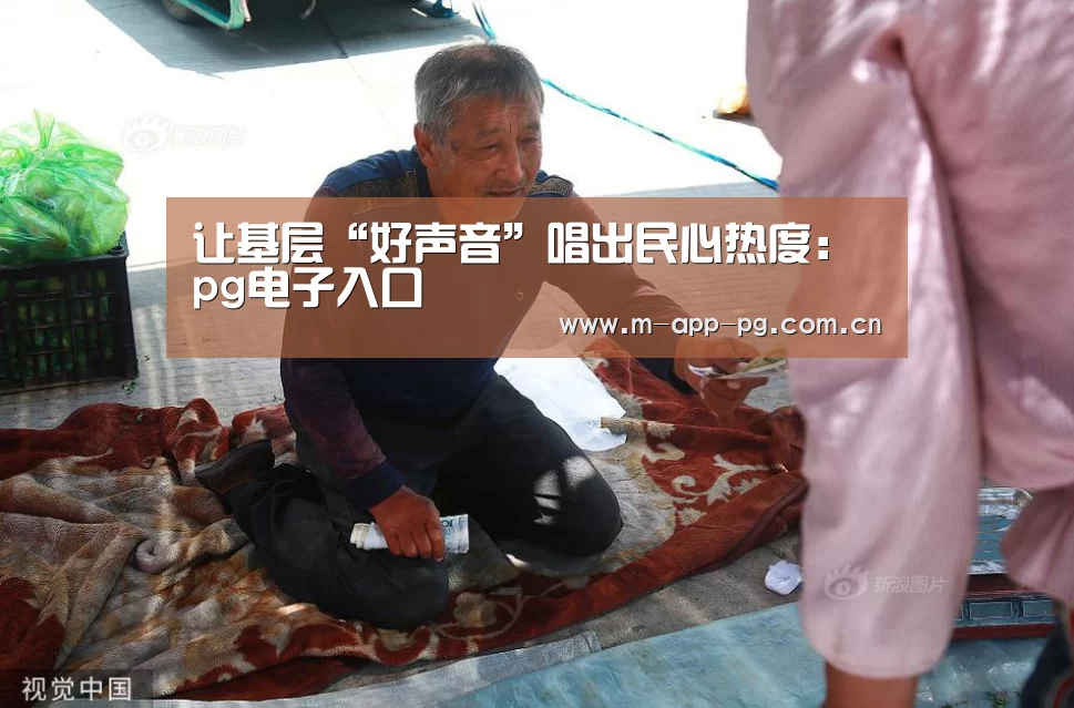 让基层“好声音”唱出民心热度:pg电子入口(图3) pg电子下载