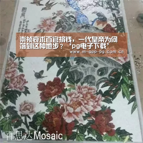 崇祯哀求百官捐钱,一代皇帝为何落到这种地步?‘pg电子下载’(图1) pg电子下载