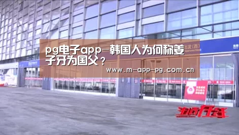 pg电子app-韩国人为何称姜子牙为国父?(图1) pg电子下载