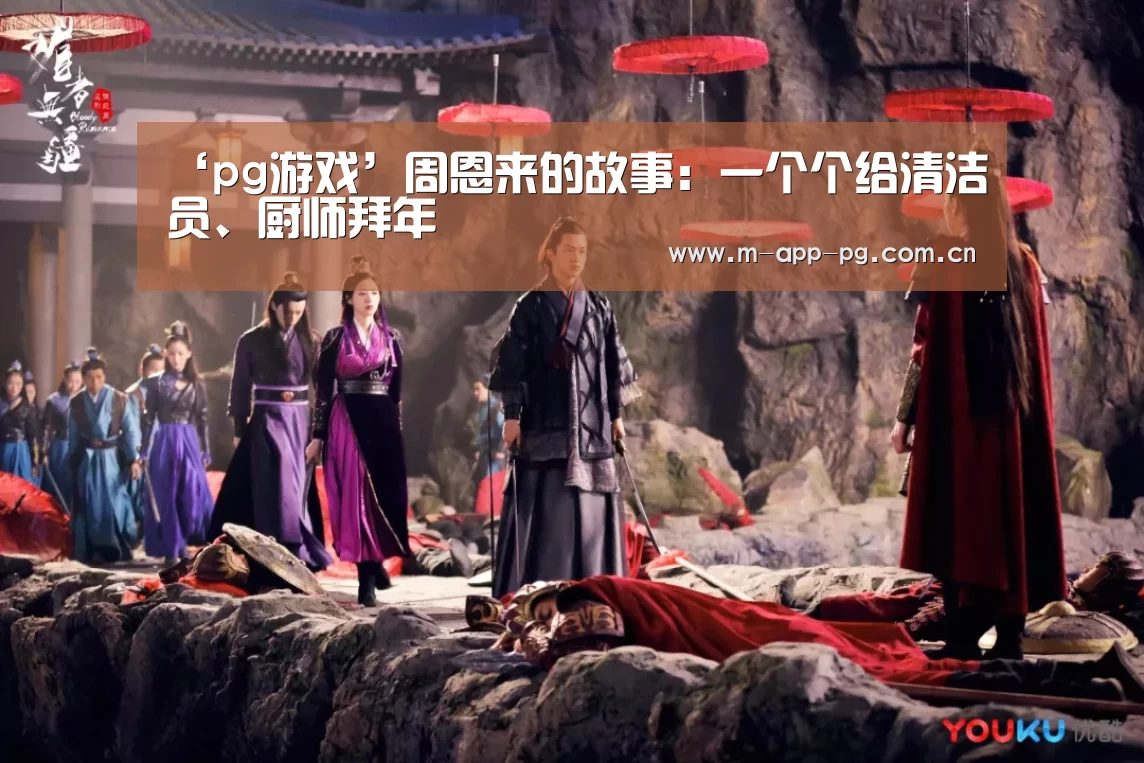 ‘pg游戏’周恩来的故事:一个个给清洁员、厨师拜年(图3) pg游戏