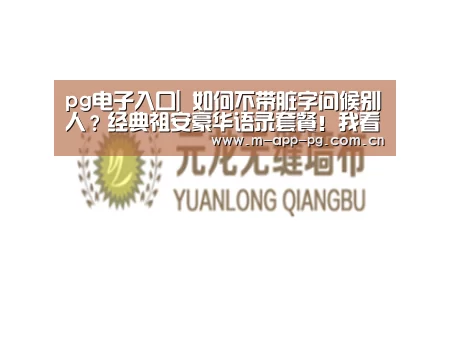 pg电子入口|
如何不带脏字问候别人?经典祖安豪华语录套餐!我看完直呼内行!(图25) pg电子app
