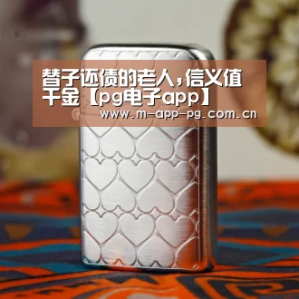 替子还债的老人,信义值千金【pg电子app】(图2) pg电子app