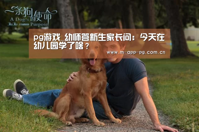 pg游戏_幼师答新生家长问:今天在幼儿园学了啥?(图1) pg电子入口