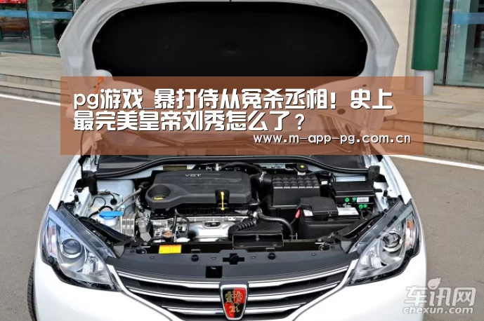 pg游戏_暴打侍从冤杀丞相!史上最完美皇帝刘秀怎么了?(图1) pg游戏