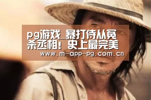pg游戏_暴打侍从冤杀丞相!史上最完美皇帝刘秀怎么了?(图4) pg电子入口