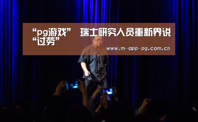 “pg游戏”
瑞士研究人员重新界说“过劳”(图2) pg电子app